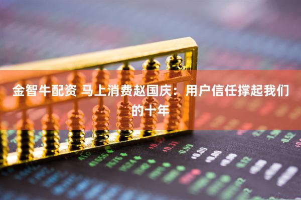 金智牛配资 马上消费赵国庆：用户信任撑起我们的十年
