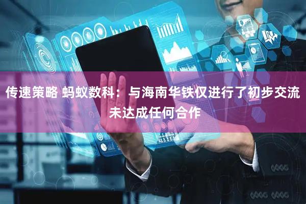 传速策略 蚂蚁数科：与海南华铁仅进行了初步交流 未达成任何合作