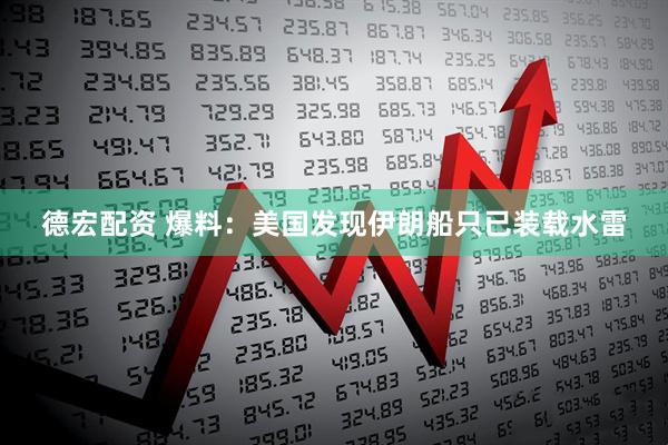 德宏配资 爆料：美国发现伊朗船只已装载水雷