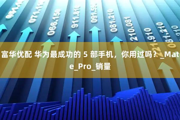 富华优配 华为最成功的 5 部手机，你用过吗？_Mate_Pro_销量