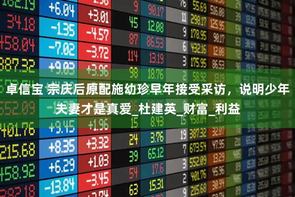 卓信宝 宗庆后原配施幼珍早年接受采访，说明少年夫妻才是真爱_杜建英_财富_利益