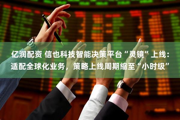 亿润配资 信也科技智能决策平台“灵镜”上线：适配全球化业务，策略上线周期缩至“小时级”