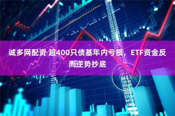 诚多网配资 超400只债基年内亏损，ETF资金反而逆势抄底