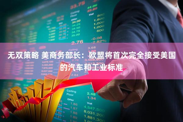 无双策略 美商务部长：欧盟将首次完全接受美国的汽车和工业标准