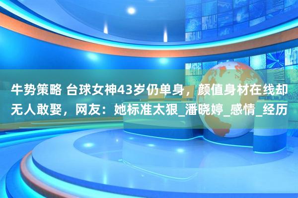 牛势策略 台球女神43岁仍单身，颜值身材在线却无人敢娶，网友：她标准太狠_潘晓婷_感情_经历