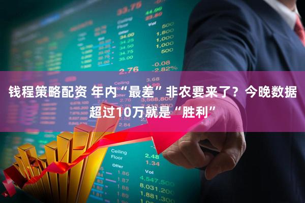 钱程策略配资 年内“最差”非农要来了？今晚数据超过10万就是“胜利”