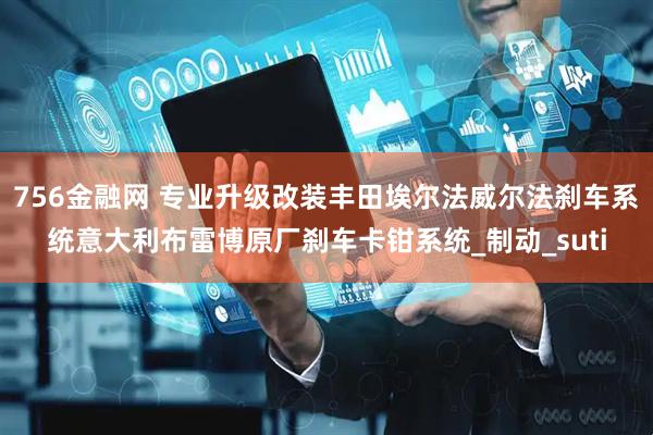 756金融网 专业升级改装丰田埃尔法威尔法刹车系统意大利布雷博原厂刹车卡钳系统_制动_suti