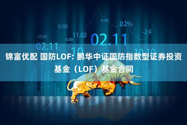 锦富优配 国防LOF: 鹏华中证国防指数型证券投资基金（LOF）基金合同