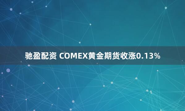 驰盈配资 COMEX黄金期货收涨0.13%