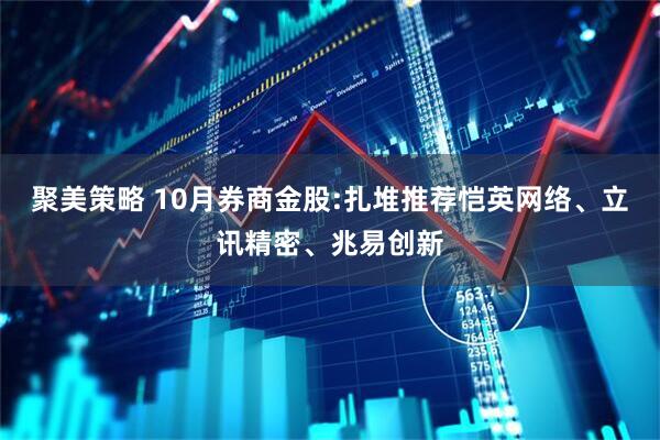 聚美策略 10月券商金股:扎堆推荐恺英网络、立讯精密、兆易创新