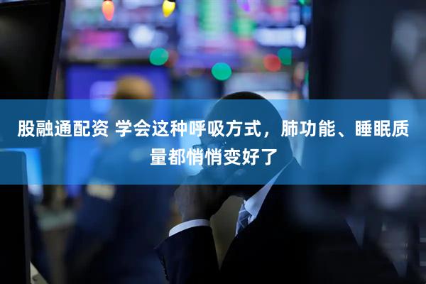 股融通配资 学会这种呼吸方式，肺功能、睡眠质量都悄悄变好了