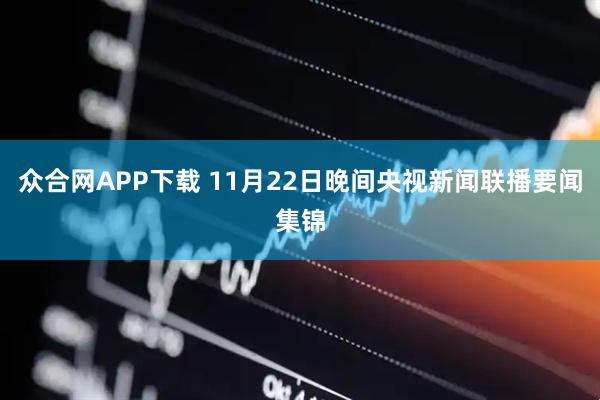 众合网APP下载 11月22日晚间央视新闻联播要闻集锦