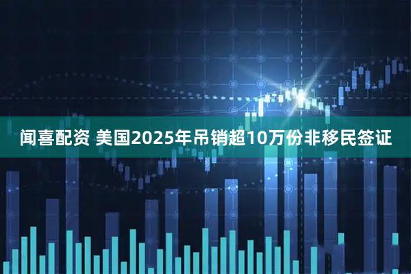 闻喜配资 美国2025年吊销超10万份非移民签证