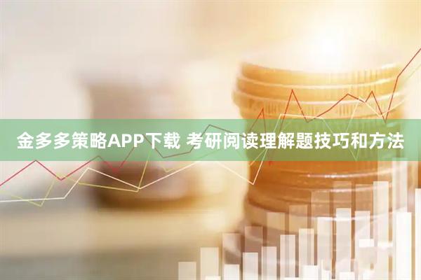 金多多策略APP下载 考研阅读理解题技巧和方法